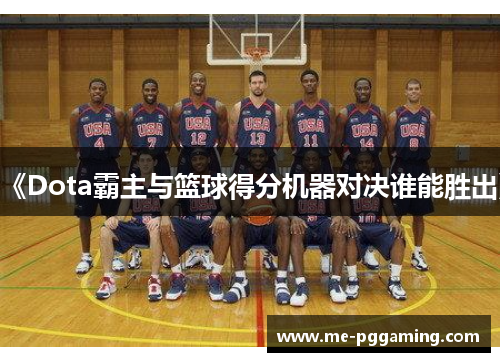 《Dota霸主与篮球得分机器对决谁能胜出》