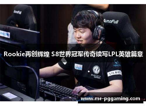 Rookie再创辉煌 S8世界冠军传奇续写LPL英雄篇章