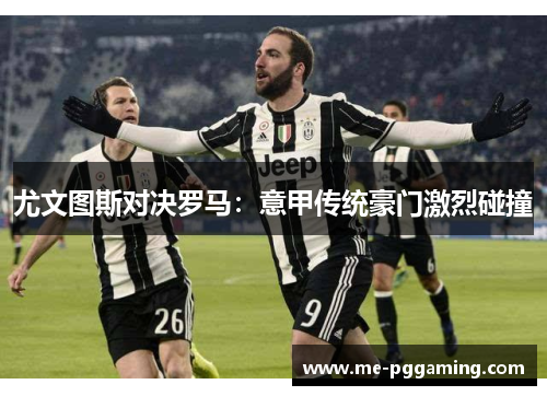 尤文图斯对决罗马：意甲传统豪门激烈碰撞